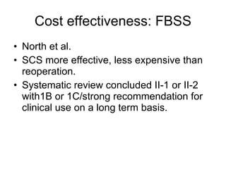 Cost effectiveness: FBSS North et al. SCS more effective, less expensive than reoperation. Systematic review concluded II-1 or II-2 with1B or 1C/strong recommendation for clinical use on a long term basis. 