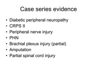 Case series evidence Diabetic peripheral neuropathy CRPS II Peripheral nerve injury PHN Brachial plexus injury (partial)‏ Amputation Partial spinal cord injury 