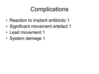 Complications Reaction to implant antibiotic 1 Significant movement artefact 1 Lead movement 1 System damage 1 