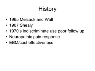 History 1965 Melzack and Wall 1967 Shealy  1970’s indiscriminate use poor follow up Neuropathic pain response EBM/cost effectiveness 