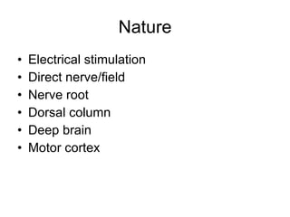 Nature Electrical stimulation Direct nerve/field  Nerve root Dorsal column Deep brain Motor cortex 