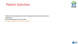Patient Selection
Predominant Neuropathic pain not managed with conservative pharmaco-
polytherapy
Chronicity of greater than 6 months
No major/ significant Psychiatric problem
 