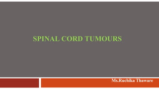 SPINAL CORD TUMOURS
Ms.Ruchika Thaware
 