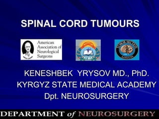 SPINAL CORD TUMOURS
KENESHBEK YRYSOV MD., PhD.
KYRGYZ STATE MEDICAL ACADEMY
Dpt. NEUROSURGERY
 