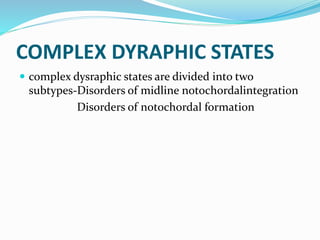 COMPLEX DYRAPHIC STATES
 complex dysraphic states are divided into two
subtypes-Disorders of midline notochordalintegration
Disorders of notochordal formation
 