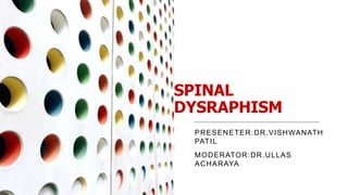 SPINAL
DYSRAPHISM
PRESENETER:DR.VISHWANATH
PATIL
MODERATOR:DR.ULLAS
ACHARAYA
 