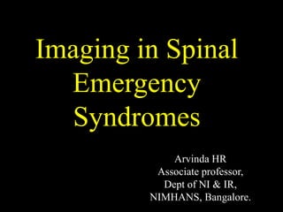 Imaging in Spinal
Emergency
Syndromes
Arvinda HR
Associate professor,
Dept of NI & IR,
NIMHANS, Bangalore.
 