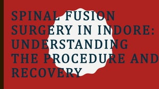 SPINAL FUSION
SURGERY IN INDORE:
UNDERSTANDING
THE PROCEDURE AND
RECOVERY
 
