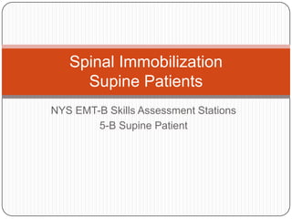 NYS EMT-B Skills Assessment Stations
5-B Supine Patient
Spinal Immobilization
Supine Patients
 