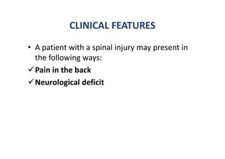 CLINICAL FEATURES
• A patient with a spinal injury may present in
the following ways:
Pain in the back
Neurological deficit
 