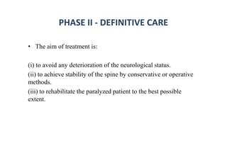 PHASE II - DEFINITIVE CARE
• The aim of treatment is:
(i) to avoid any deterioration of the neurological status.
(ii) to achieve stability of the spine by conservative or operative
methods.
(iii) to rehabilitate the paralyzed patient to the best possible
extent.
 