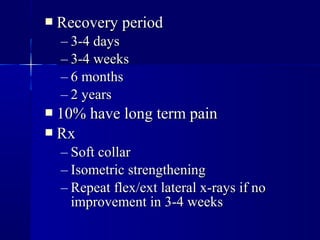  RReeccoovveerryy ppeerriioodd 
– 33--44 ddaayyss 
– 33--44 wweeeekkss 
– 66 mmoonntthhss 
– 22 yyeeaarrss 
 1100%% hhaavvee lloonngg tteerrmm ppaaiinn 
 RRxx 
– SSoofftt ccoollllaarr 
– IIssoommeettrriicc ssttrreennggtthheenniinngg 
– RReeppeeaatt fflleexx//eexxtt llaatteerraall xx--rraayyss iiff nnoo 
iimmpprroovveemmeenntt iinn 33--44 wweeeekkss 
 