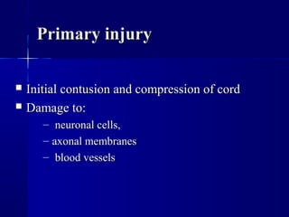 PPrriimmaarryy iinnjjuurryy 
 IInniittiiaall ccoonnttuussiioonn aanndd ccoommpprreessssiioonn ooff ccoorrdd 
 DDaammaaggee ttoo:: 
– nneeuurroonnaall cceellllss,, 
– aaxxoonnaall mmeemmbbrraanneess 
– bblloooodd vveesssseellss 
 