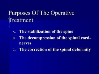 PPuurrppoosseess OOff TThhee OOppeerraattiivvee 
TTrreeaattmmeenntt 
AA.. TThhee ssttaabbiilliizzaattiioonn ooff tthhee ssppiinnee 
BB.. TThhee ddeeccoommpprreessssiioonn ooff tthhee ssppiinnaall ccoorrdd-- 
nneerrvveess 
CC.. TThhee ccoorrrreeccttiioonn ooff tthhee ssppiinnaall ddeeffoorrmmiittyy 
 