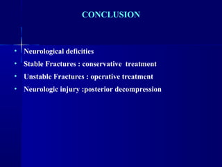 CONCLUSION 
• Neurological deficities 
• Stable Fractures : conservative treatment 
• Unstable Fractures : operative treatment 
• Neurologic injury :posterior decompression 
 