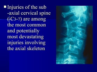  IInnjjuurriieess ooff tthhee ssuubb 
--aaxxiiaall cceerrvviiccaall ssppiinnee 
(( CC33--77)) aarree aammoonngg 
tthhee mmoosstt ccoommmmoonn 
aanndd ppootteennttiiaallllyy 
mmoosstt ddeevvaassttaattiinngg 
iinnjjuurriieess iinnvvoollvviinngg 
tthhee aaxxiiaall sskkeelleettoonn 
 