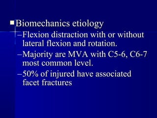 BBiioommeecchhaanniiccss eettiioollooggyy 
–FFlleexxiioonn ddiissttrraaccttiioonn wwiitthh oorr wwiitthhoouutt 
llaatteerraall fflleexxiioonn aanndd rroottaattiioonn.. 
–MMaajjoorriittyy aarree MMVVAA wwiitthh CC55--66,, CC66--77 
mmoosstt ccoommmmoonn lleevveell.. 
–5500%% ooff iinnjjuurreedd hhaavvee aassssoocciiaatteedd 
ffaacceett ffrraaccttuurreess 
 