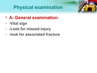 Physical examination
• A- General examination:
- -Vital sign
- -Look for missed injury
- -look for associated fracture
 
