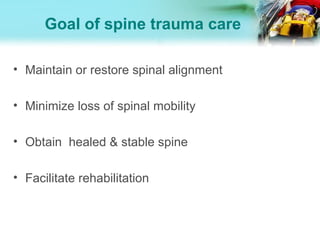 Goal of spine trauma care
• Maintain or restore spinal alignment
• Minimize loss of spinal mobility
• Obtain healed & stable spine
• Facilitate rehabilitation
 