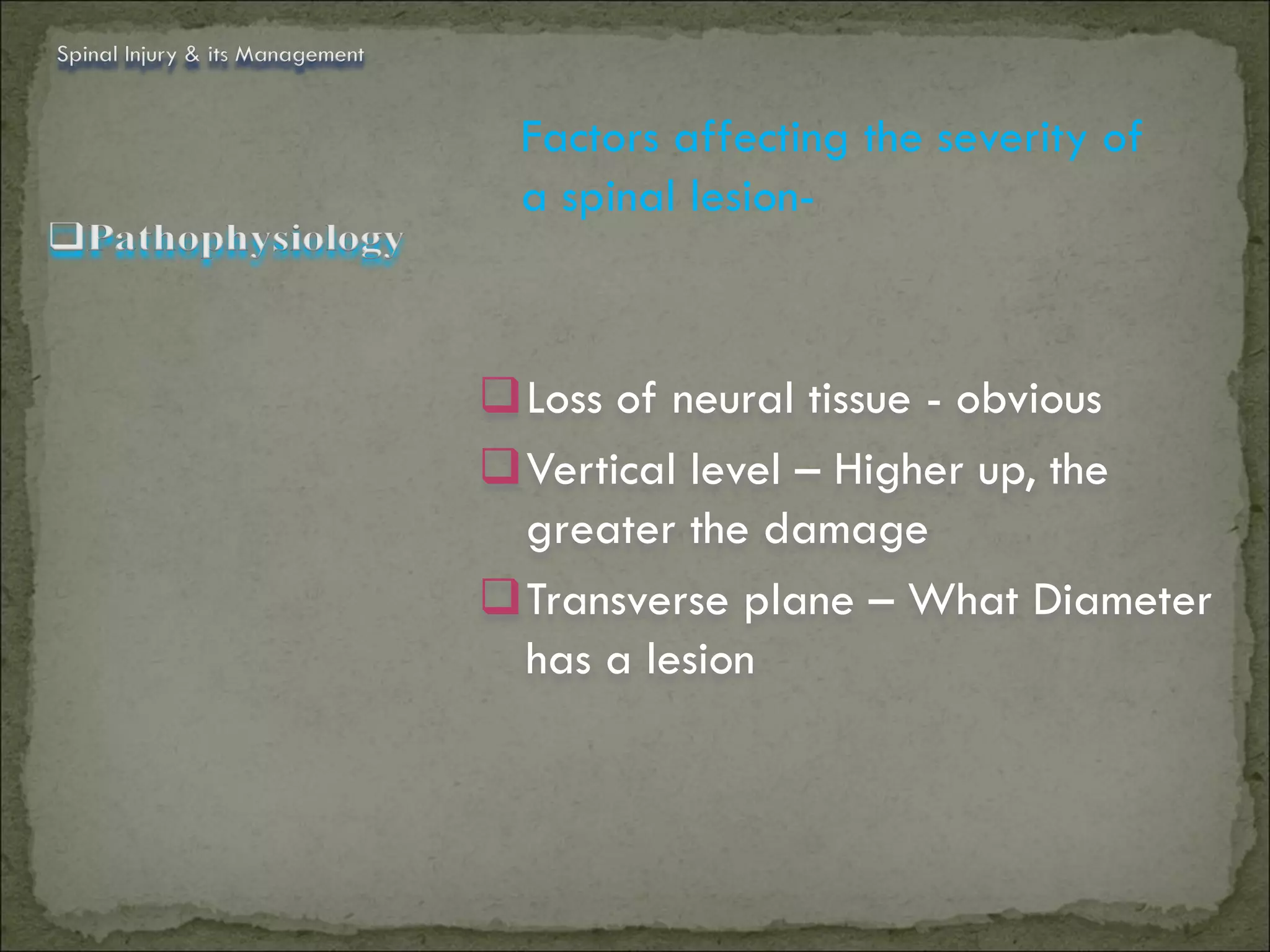 Spinal Injury & its Management


                                  Factors affecting the severity of
                                  a spinal lesion-



                                 Loss of neural tissue - obvious
                                 Vertical level – Higher up, the
                                  greater the damage
                                 Transverse plane – What Diameter
                                  has a lesion
 
