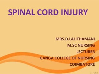 SPINAL CORD INJURY
MRS.D.LALITHAMANI
M.SC NURSING
LECTURER
GANGA COLLEGE OF NURSING
COIMBATORE
 