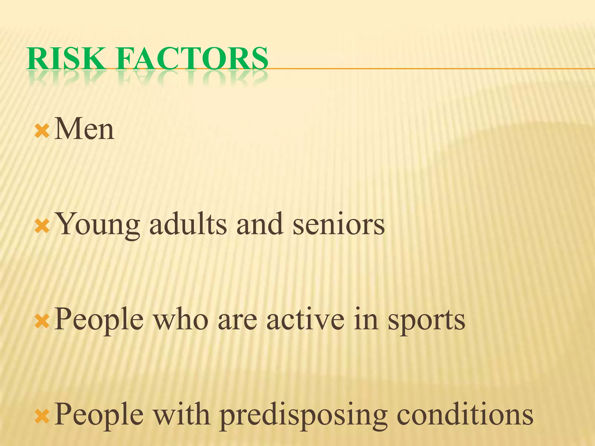 RISK FACTORS

 Men



 Young    adults and seniors

 People   who are active in sports

 People   with predisposing conditions
 