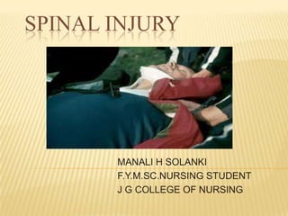 SPINAL INJURY




       MANALI H SOLANKI
       F.Y.M.SC.NURSING STUDENT
       J G COLLEGE OF NURSING
 
