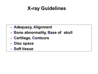 X-ray Guidelines
 Adequacy, Alignment
 Bone abnormality, Base of skull
 Cartilage, Contours
 Disc space
 Soft tissue
 