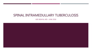 SPINAL INTRAMEDULLARY TUBERCULOSIS
ADE WIJAYA, MD – JUNE 2018
 