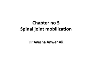 Chapter no 5
Spinal joint mobilization
Dr Ayesha Anwer Ali
 