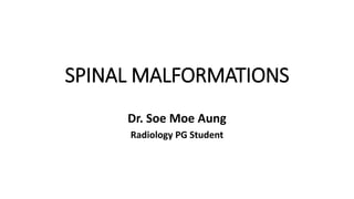 SPINAL MALFORMATIONS
Dr. Soe Moe Aung
Radiology PG Student
 