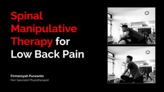 Spinal
Manipulative
Therapy for
Low Back Pain
Firmansyah Purwanto
Pain Specialist Physiotherapist
 