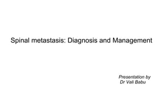 Spinal metastasis: Diagnosis and Management
Presentation by
Dr Vali Babu
 
