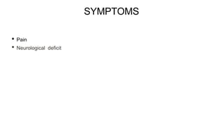 SYMPTOMS
• Pain
• Neurological deficit
 