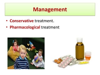 Management
• Conservative treatment.
• Pharmacological treatment
 