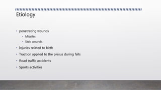Etiology
• penetrating wounds
• Missiles
• Stab wounds
• Injuries related to birth
• Traction applied to the plexus during falls
• Road traffic accidents
• Sports activities
 