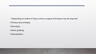 • Depending on extent of injury various surgical techniques may be required:
• Primary neurorrhaphy
• Neurolysis
• Nerve grafting
• Neurotization
 
