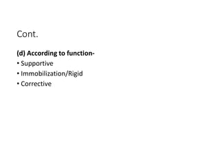 Cont.
(d) According to function-
• Supportive
• Immobilization/Rigid
• Corrective
 