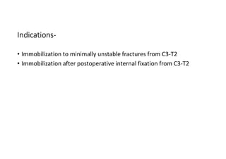 Indications-
• Immobilization to minimally unstable fractures from C3-T2
• Immobilization after postoperative internal fixation from C3-T2
 