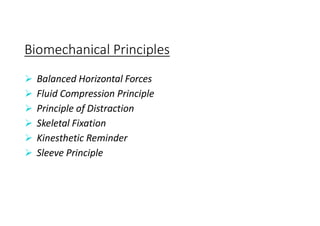 Biomechanical Principles
 Balanced Horizontal Forces
 Fluid Compression Principle
 Principle of Distraction
 Skeletal Fixation
 Kinesthetic Reminder
 Sleeve Principle
 