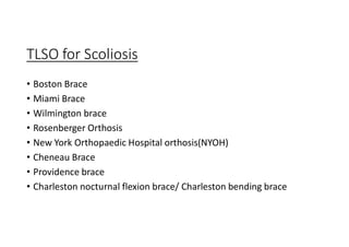 TLSO for Scoliosis
• Boston Brace
• Miami Brace
• Wilmington brace
• Rosenberger Orthosis
• New York Orthopaedic Hospital orthosis(NYOH)
• Cheneau Brace
• Providence brace
• Charleston nocturnal flexion brace/ Charleston bending brace
 