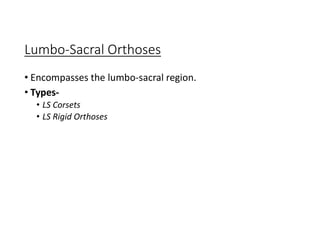 Lumbo-Sacral Orthoses
• Encompasses the lumbo-sacral region.
• Types-
• LS Corsets
• LS Rigid Orthoses
 