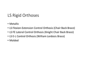 LS Rigid Orthoses
• Metallic
• LS Flexion-Extension Control Orthosis (Chair Back Brace)
• LS FE Lateral Control Orthosis (Knight Chair Back Brace)
• LS E-L Control Orthosis (William Lordosis Brace)
• Molded
 