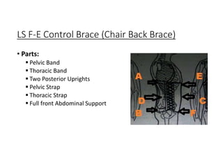 LS F-E Control Brace (Chair Back Brace)
• Parts:
 Pelvic Band
 Thoracic Band
 Two Posterior Uprights
 Pelvic Strap
 Thoracic Strap
 Full front Abdominal Support
 