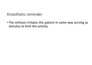 Kinesthetic reminder
• The orthosis irritates the patient in some way serving as
stimulus to limit the activity.
 