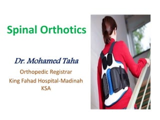 Spinal Orthotics
Dr. Mohamed Taha
Orthopedic Registrar
King Fahad Hospital-Madinah
KSA
 