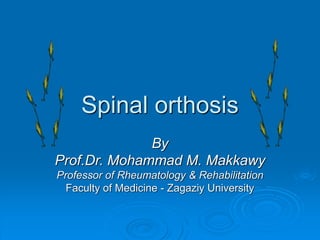 Spinal orthosis
By
Prof.Dr. Mohammad M. Makkawy
Professor of Rheumatology & Rehabilitation
Faculty of Medicine - Zagaziy University
 