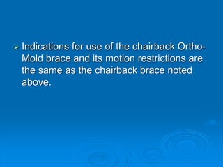  Indications for use of the chairback Ortho-
Mold brace and its motion restrictions are
the same as the chairback brace noted
above.
 