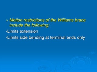  Motion restrictions of the Williams brace
include the following:
-Limits extension
-Limits side bending at terminal ends only
 
