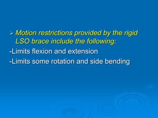  Motion restrictions provided by the rigid
LSO brace include the following:
-Limits flexion and extension
-Limits some rotation and side bending
 